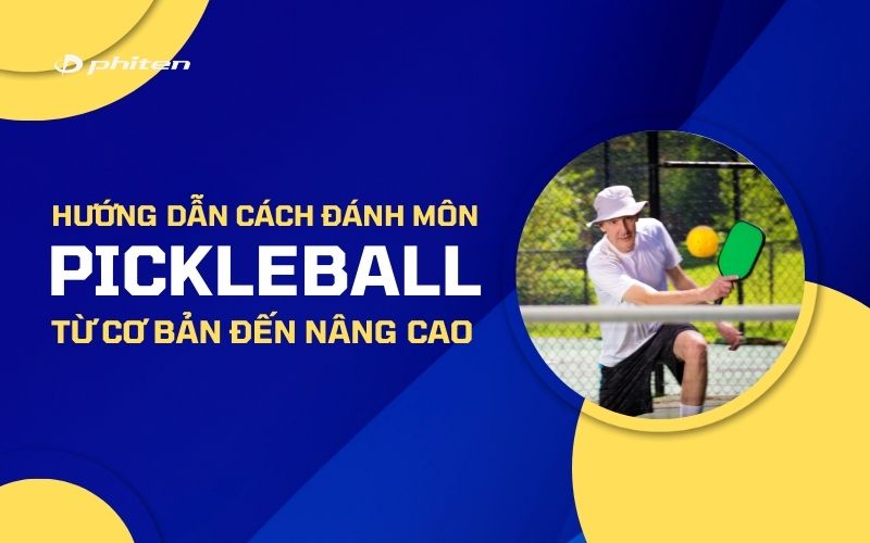 Hướng Dẫn Cách Đánh Môn Pickleball Từ Cơ Bản Đến Nâng Cao