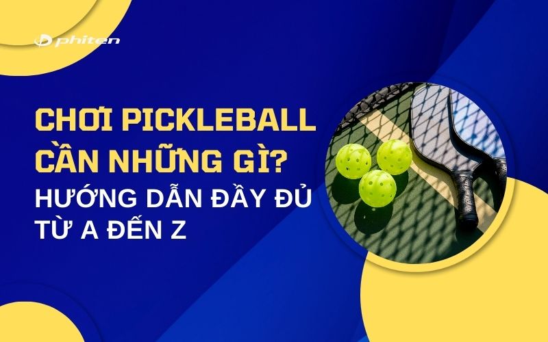 Chơi Pickleball Cần Những Gì? Hướng Dẫn Đầy Đủ Từ A Đến Z