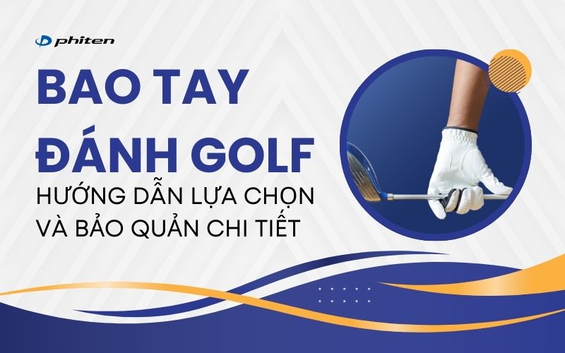 Bao Tay Đánh Golf: Hướng Dẫn Lựa Chọn Và Bảo Quản Chi Tiết