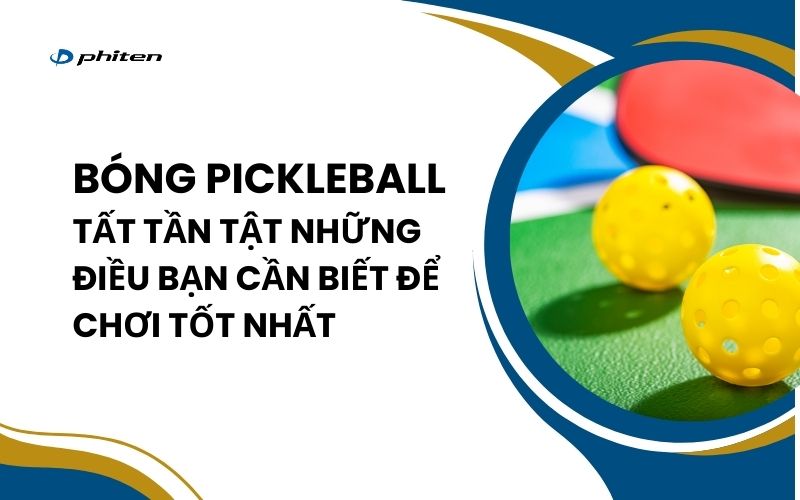 Bóng Pickleball: Tất Tần Tật Những Điều Bạn Cần Biết Để Chơi Tốt Nhất