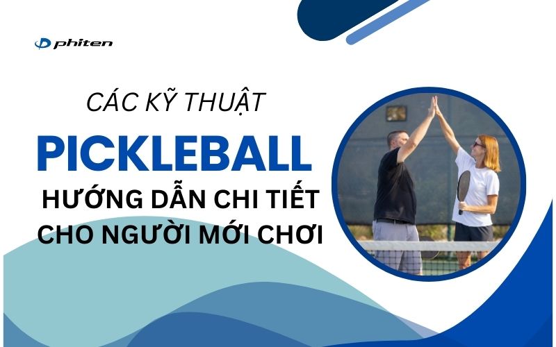 Các Kỹ Thuật Pickleball: Hướng Dẫn Chi Tiết Để Nâng Cao Trình Độ Của Bạn