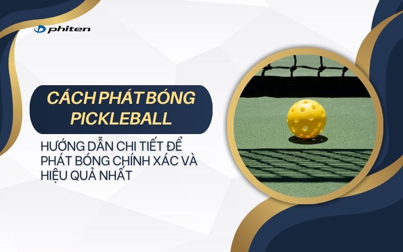 Cách Phát Bóng Pickleball: Hướng Dẫn Chi Tiết Để Bạn Phát Bóng Chính Xác Và Hiệu Quả Nhất