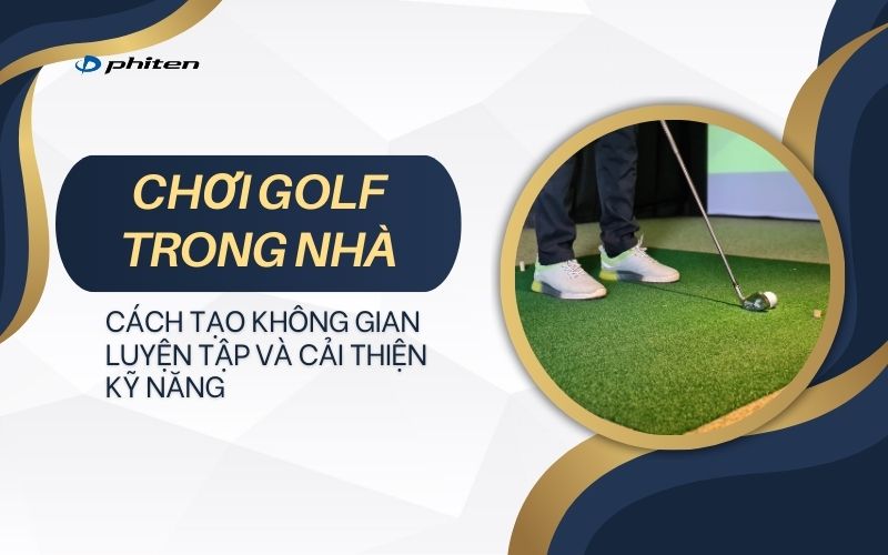 Đánh golf trong nhà: Cách tạo không gian luyện tập và cải thiện kỹ năng