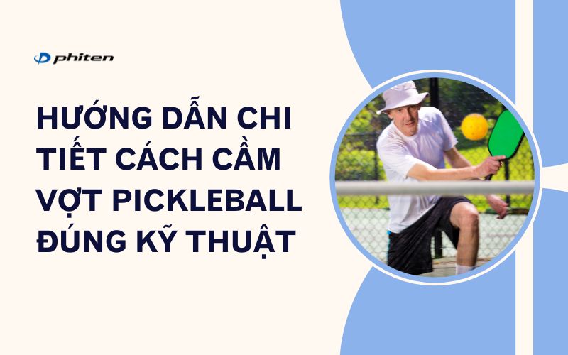 Hướng Dẫn Chi Tiết Cách Cầm Vợt Pickleball Đúng Kỹ Thuật