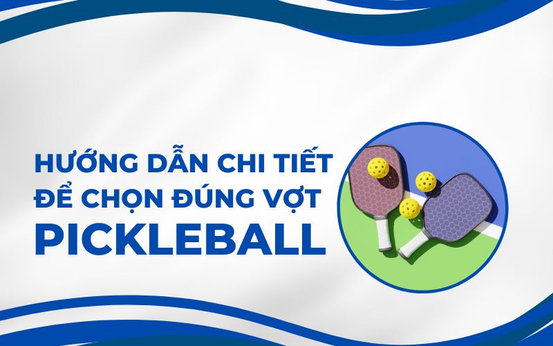 Cách Chọn Vợt Pickleball: Hướng Dẫn Chi Tiết Để Chọn Đúng Vợt Phù Hợp Nhất Cho Bạn