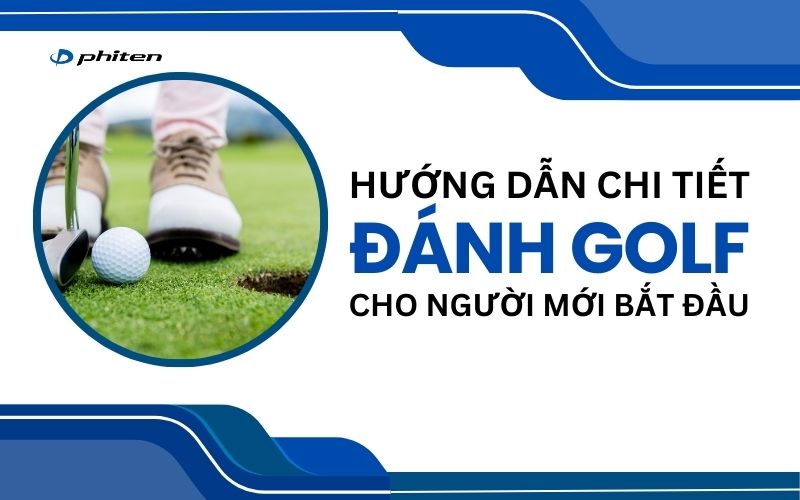 Hướng Dẫn Chi Tiết Về Đánh Golf Cho Người Mới Bắt Đầu