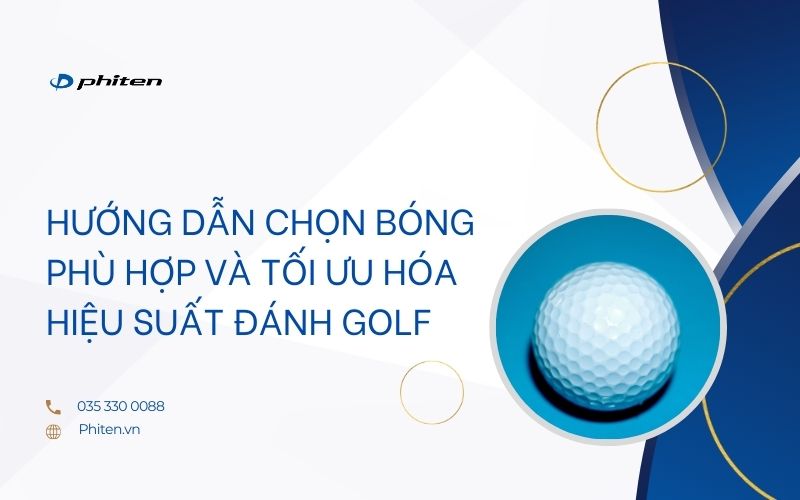 Hướng dẫn chọn bóng phù hợp và tối ưu hóa hiệu suất đánh golf