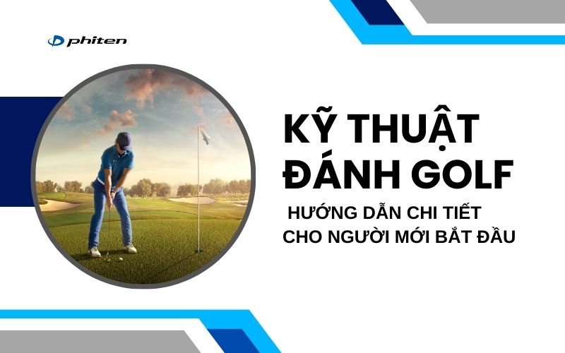 Kỹ Thuật Đánh Golf: Hướng Dẫn Chi Tiết Cho Người Mới Bắt Đầu