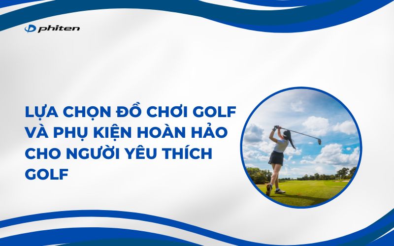 Lựa Chọn Đồ Chơi Golf và Phụ Kiện Hoàn Hảo Cho Người Yêu Thích Golf